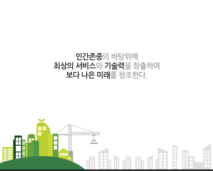 인간존중의 바탕위에 최상의 서비스와 기술력을 창출하여 보다나은 미래를 창조한다
